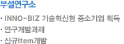 부설연구소:  INNO-BIZ 기술혁신형 중소기업 획득 연구개발과제 신규Item개발